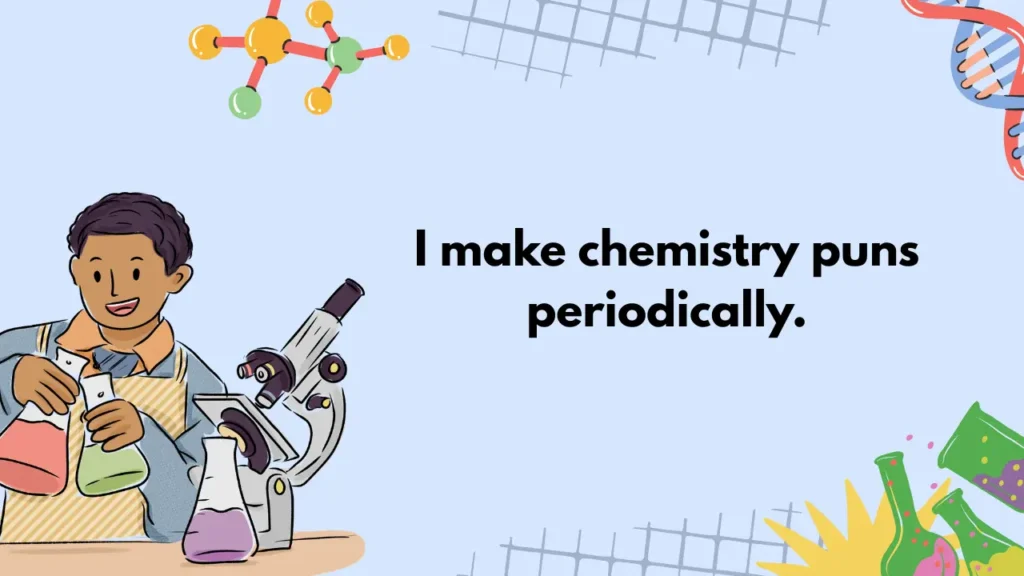 I make chemistry puns periodically.