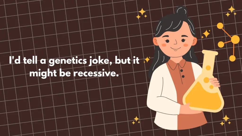 I'd tell a genetics joke, but it might be recessive.