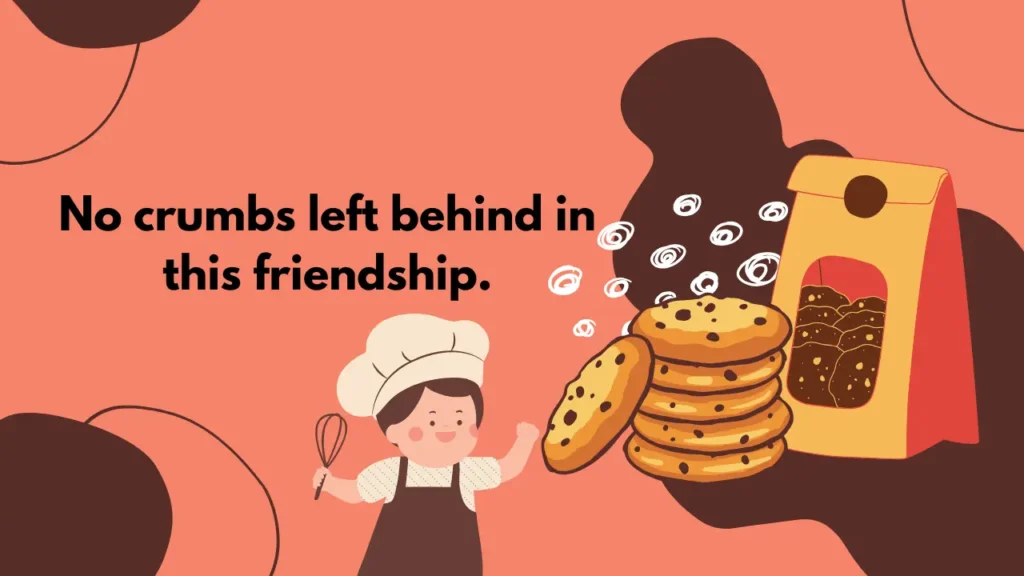 No crumbs left behind in this friendship.
