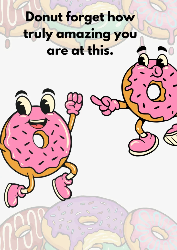 Donut forget how truly amazing you are at this.