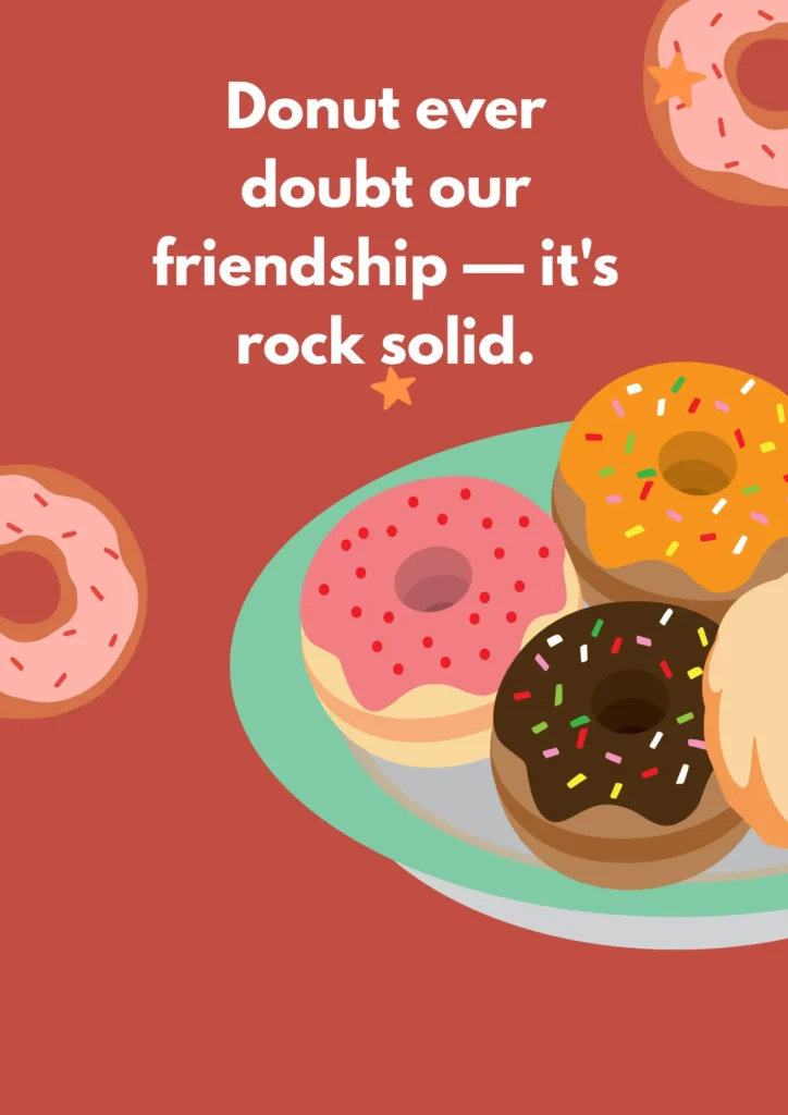 Donut ever doubt our friendship — it's rock solid.