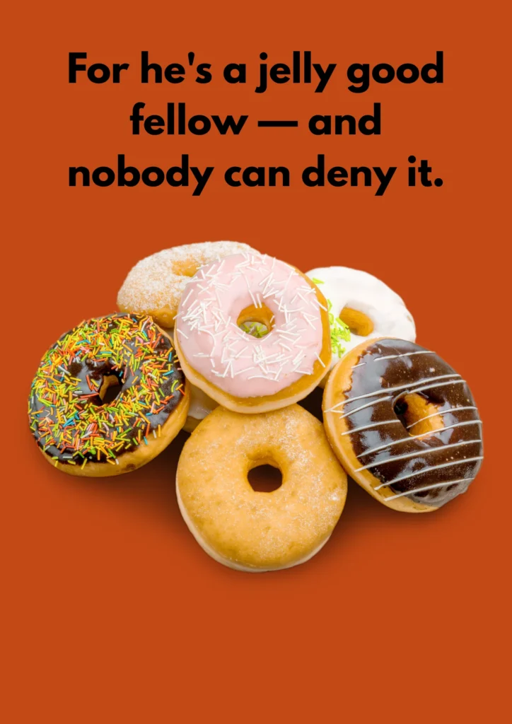 For he's a jelly good fellow — and nobody can deny it.