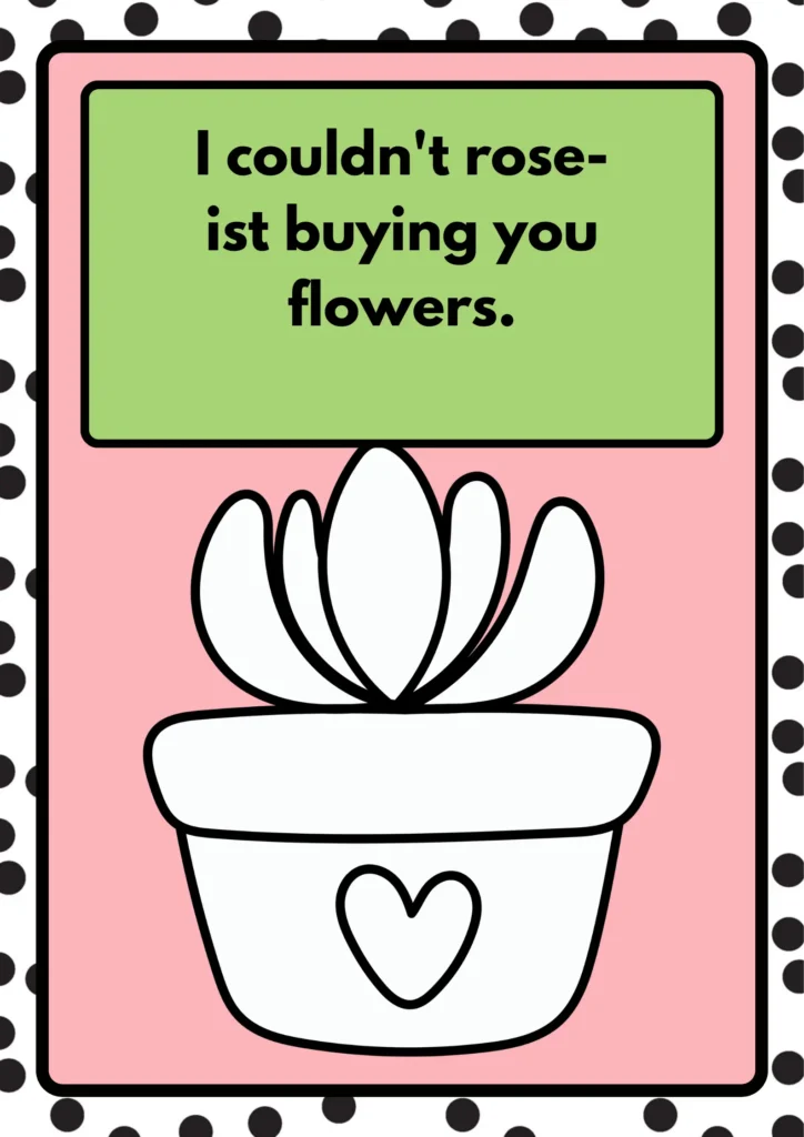 I couldn't rose-ist buying you flowers.