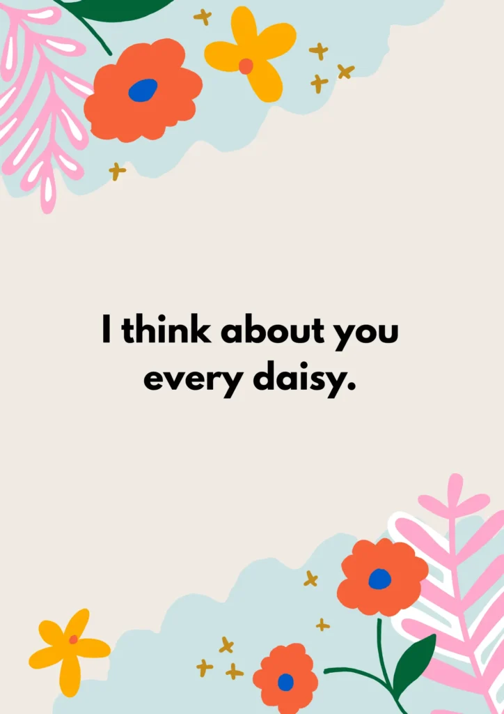 I think about you every daisy.