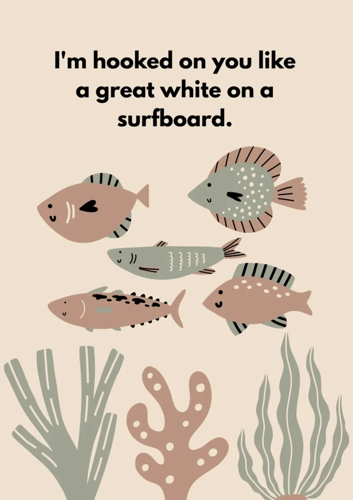 I'm hooked on you like a great white on a surfboard.