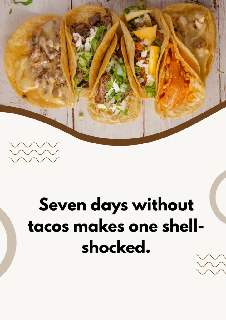 Seven days without tacos makes one shell-shocked.