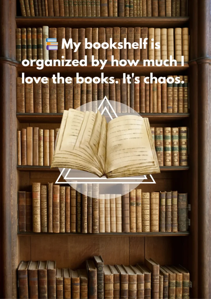 📚 My bookshelf is organized by how much I love the books. It's chaos.