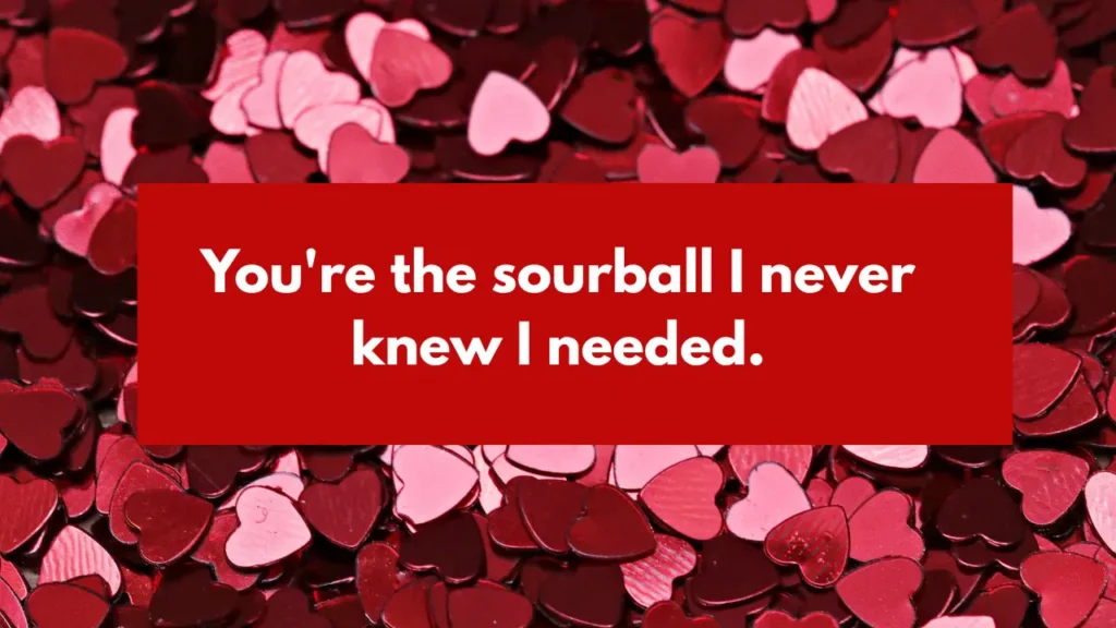 You're the sourball I never knew I needed.