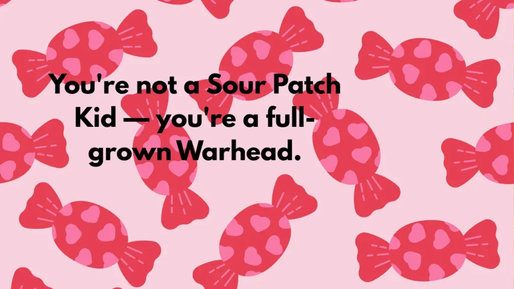 You're not a Sour Patch Kid — you're a full-grown Warhead.