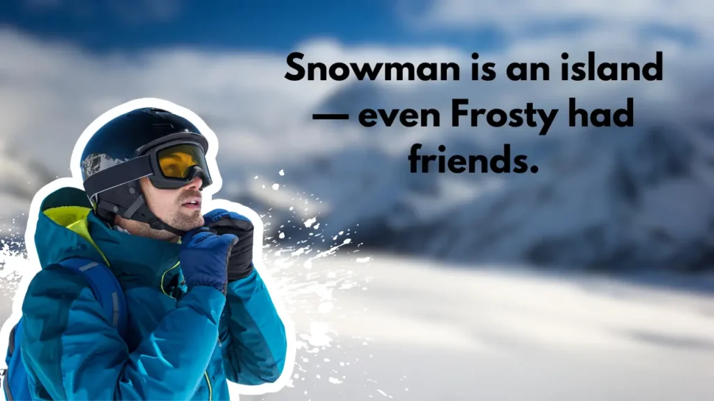 Snowman is an island — even Frosty had friends.