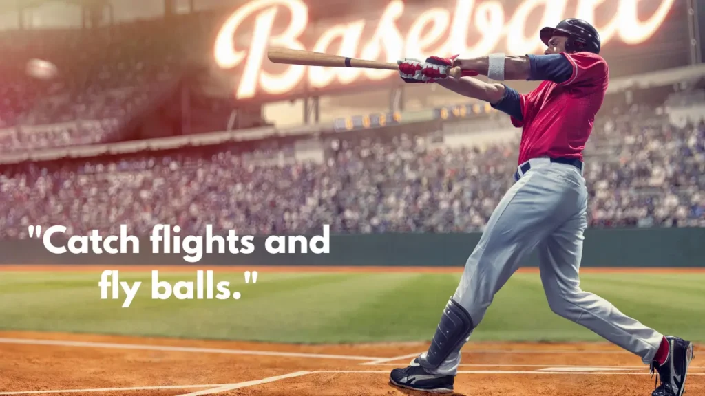 "Catch flights and fly balls."