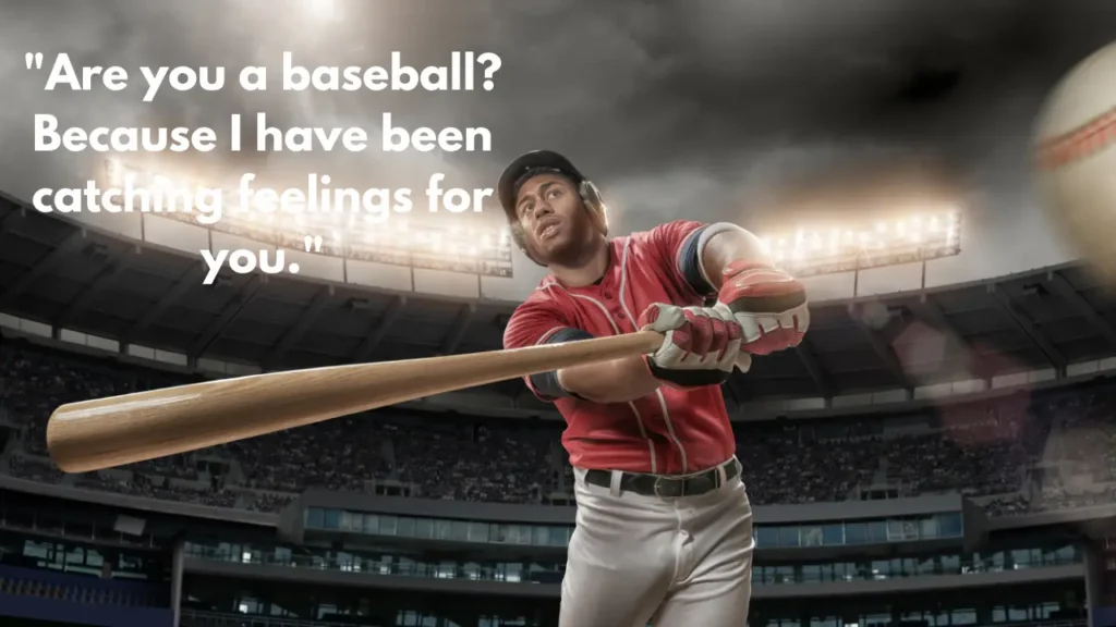 "Are you a baseball? Because I have been catching feelings for you."