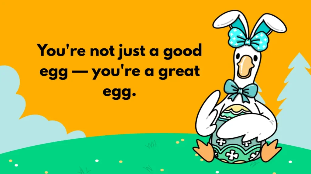 You're not just a good egg — you're a great egg.
