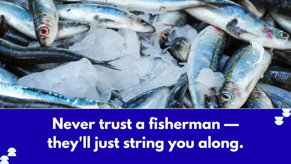 Never trust a fisherman — they'll just string you along.