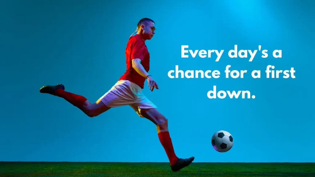 Every day's a chance for a first down.