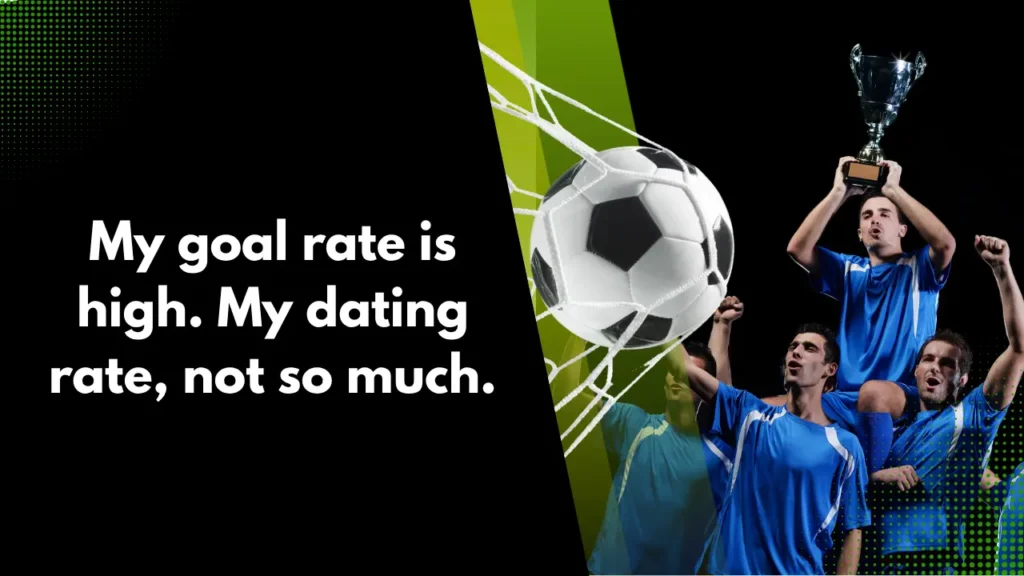 My goal rate is high. My dating rate, not so much.