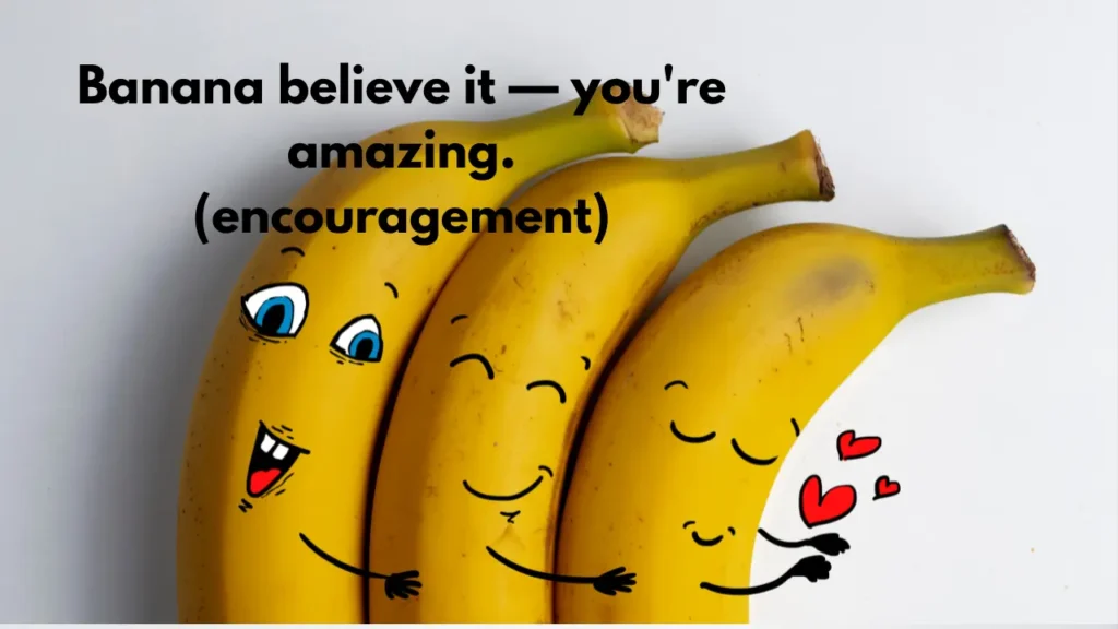 Banana believe it — you're amazing. (encouragement)