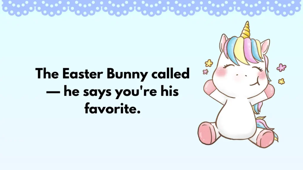 The Easter Bunny called โ he says you're his favorite.