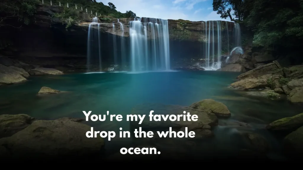 You're my favorite drop in the whole ocean.