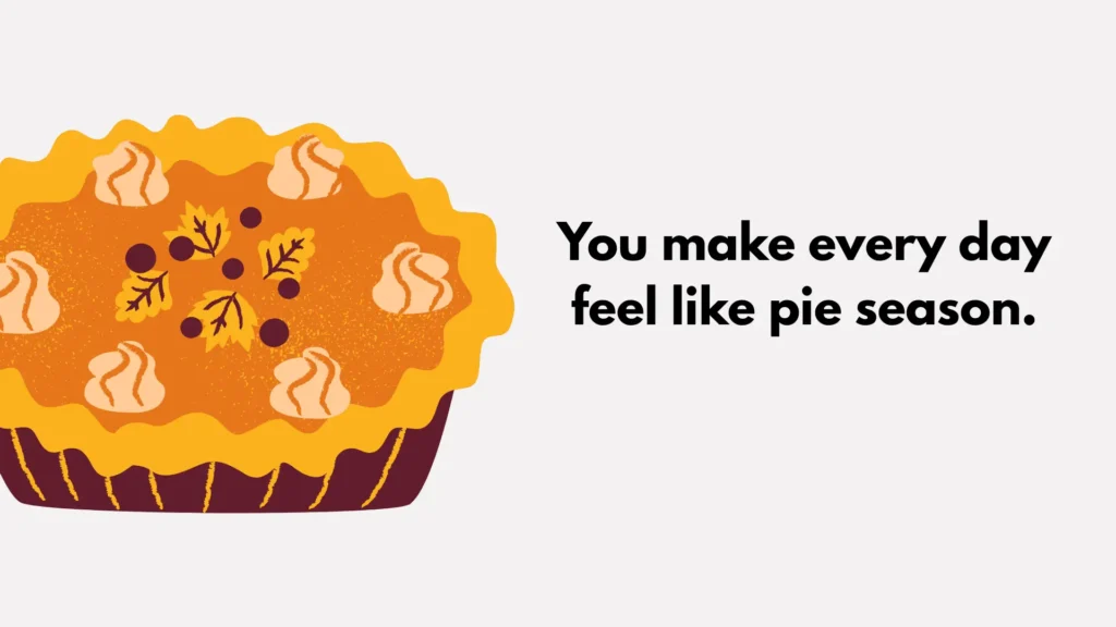 You make every day feel like pie season.