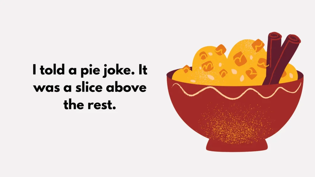 I told a pie joke. It was a slice above the rest.