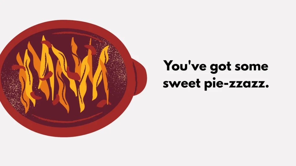 You've got some sweet pie-zzazz.