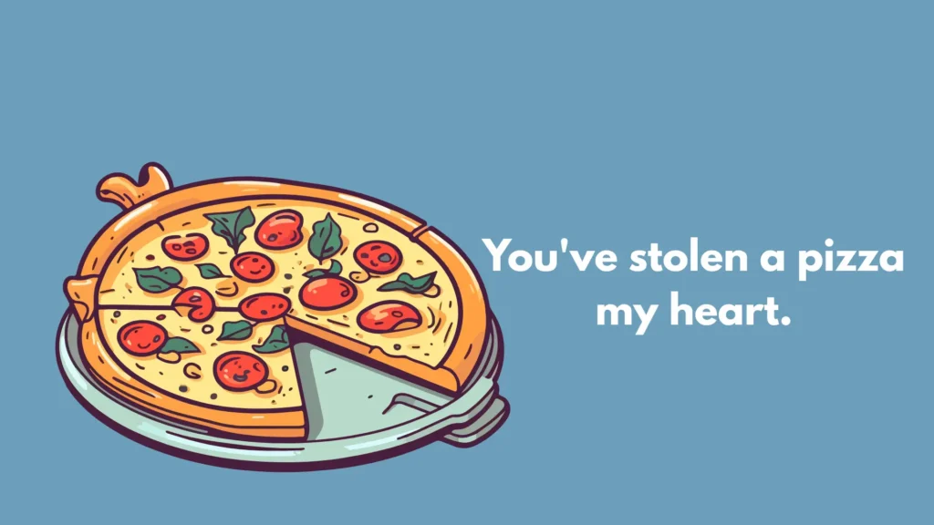 You've stolen a pizza my heart.