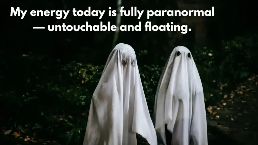 My energy today is fully paranormal — untouchable and floating.