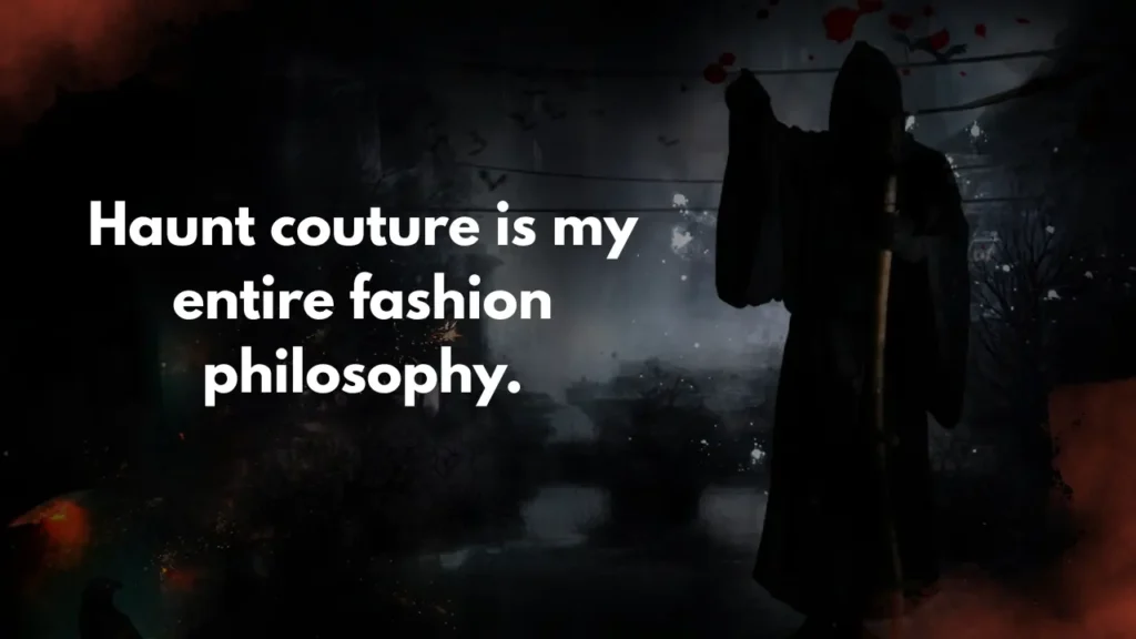 Haunt couture is my entire fashion philosophy.