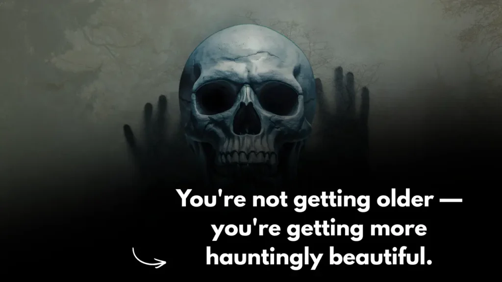 You're not getting older — you're getting more hauntingly beautiful.
