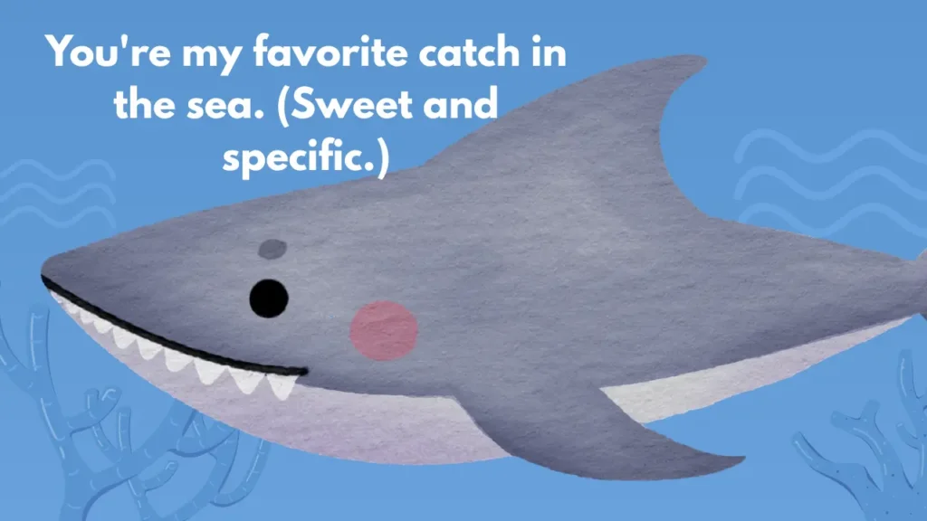 You're my favorite catch in the sea. (Sweet and specific.)