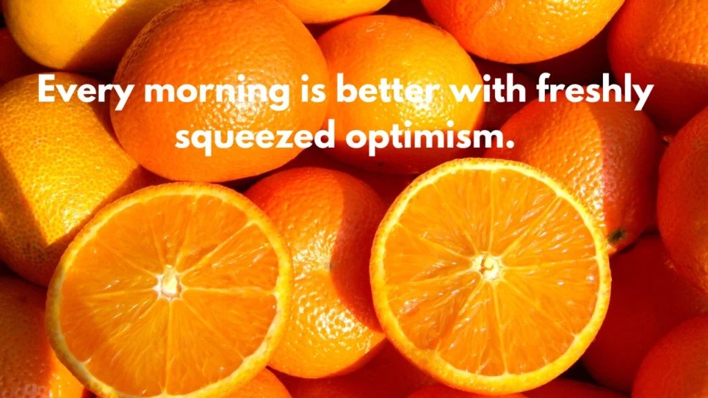 Every morning is better with freshly squeezed optimism.