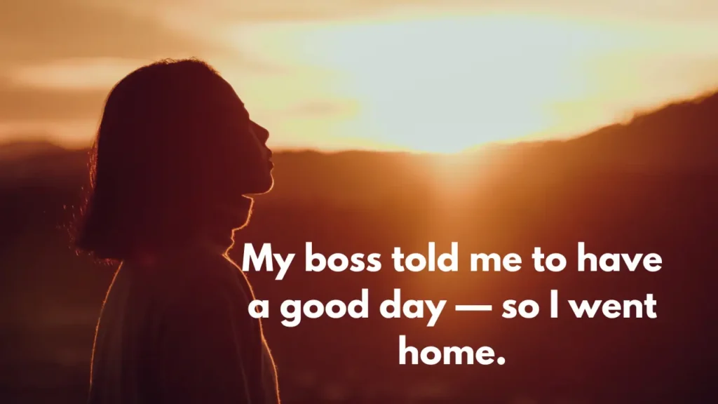 My boss told me to have a good day — so I went home.