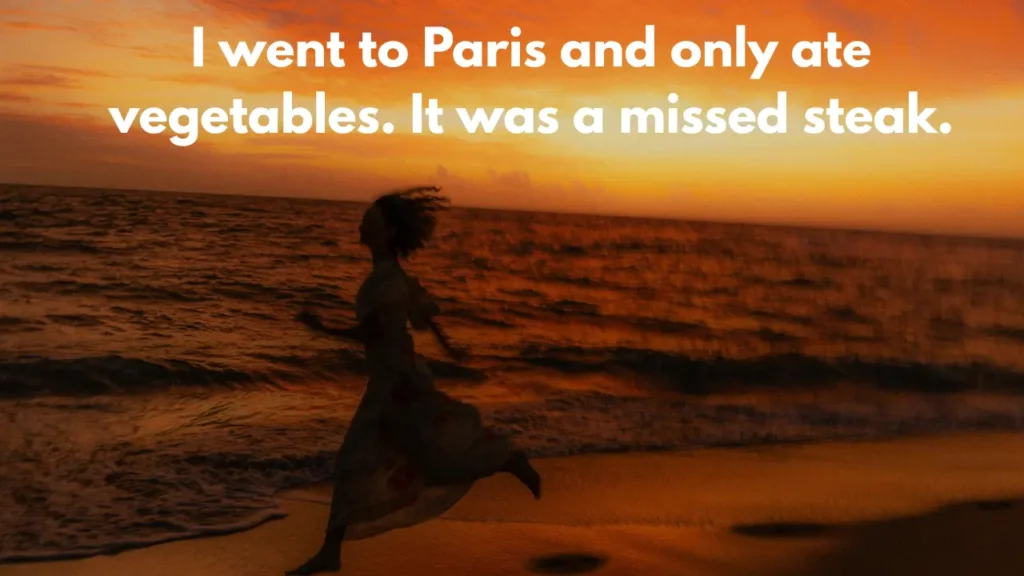 I went to Paris and only ate vegetables. It was a missed steak.