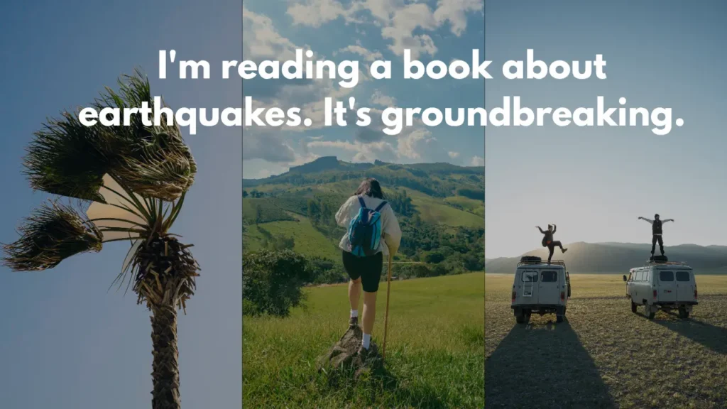 I'm reading a book about earthquakes. It's groundbreaking.