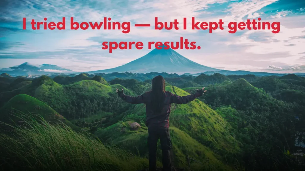 I tried bowling — but I kept getting spare results.
