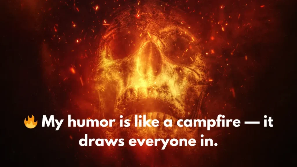 🔥 My humor is like a campfire — it draws everyone in.