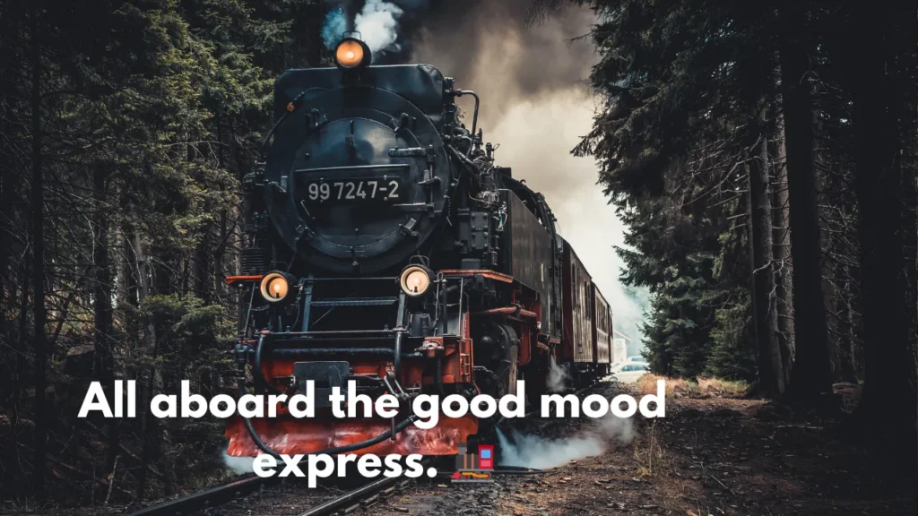 All aboard the good mood express. 🚂