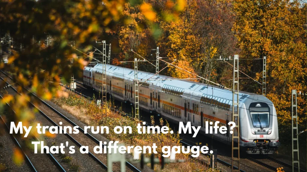 My trains run on time. My life? That's a different gauge.