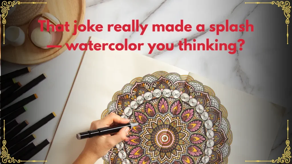That joke really made a splash — watercolor you thinking?