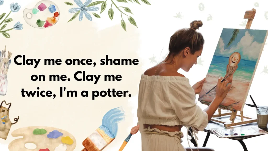Clay me once, shame on me. Clay me twice, I'm a potter.