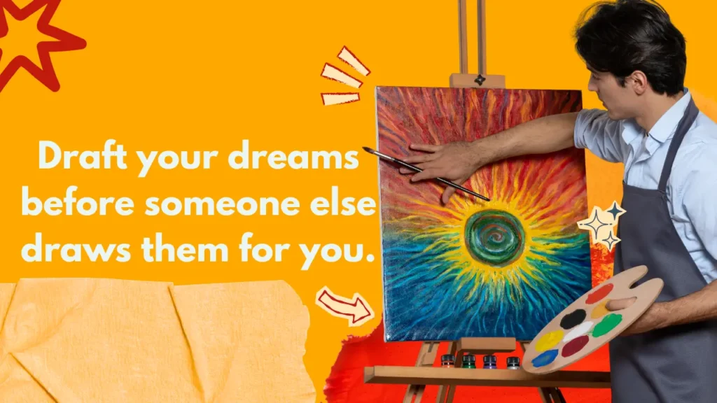 Draft your dreams before someone else draws them for you.