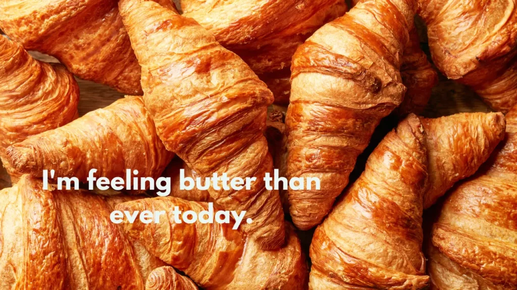 I'm feeling butter than ever today.