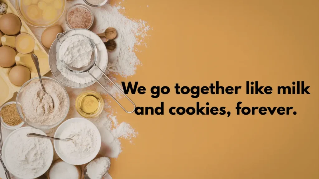 We go together like milk and cookies, forever.
