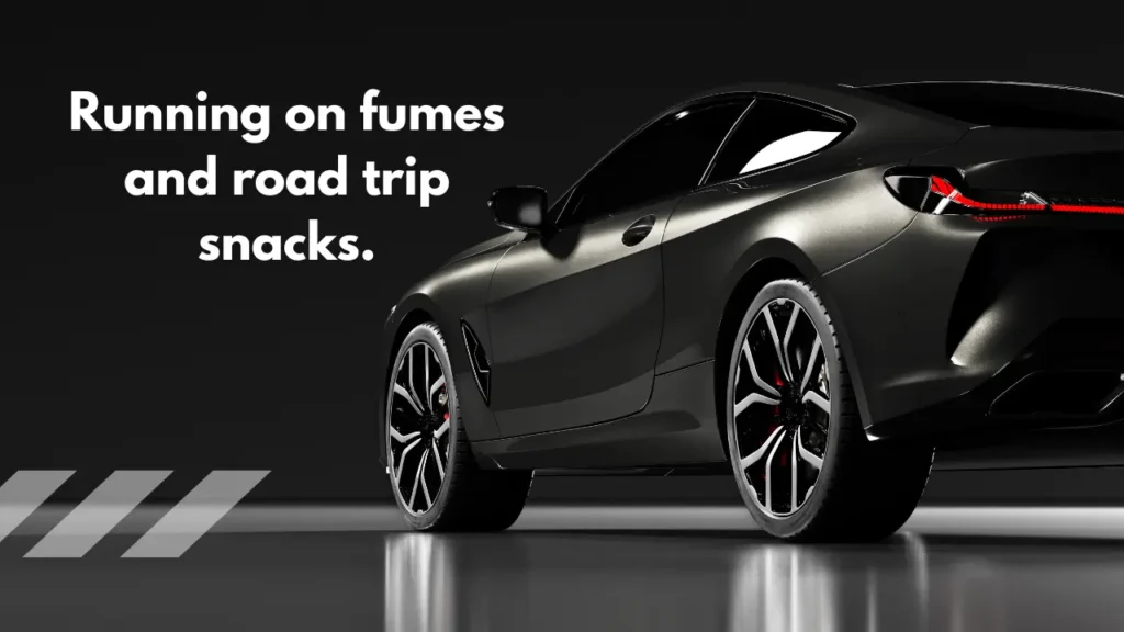 Running on fumes and road trip snacks.