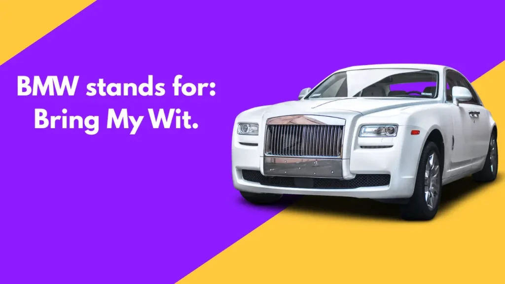 BMW stands for: Bring My Wit.