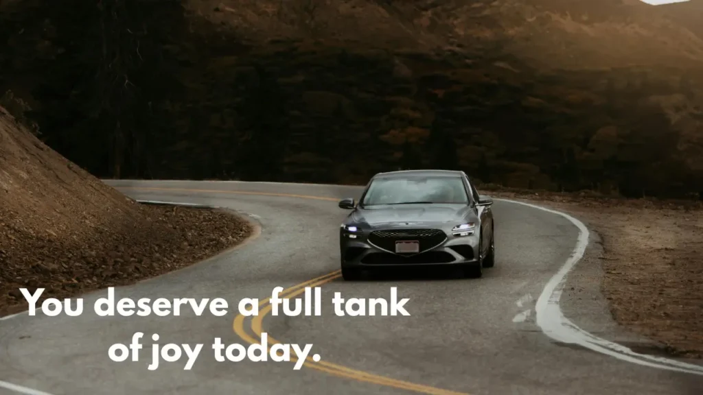 You deserve a full tank of joy today.