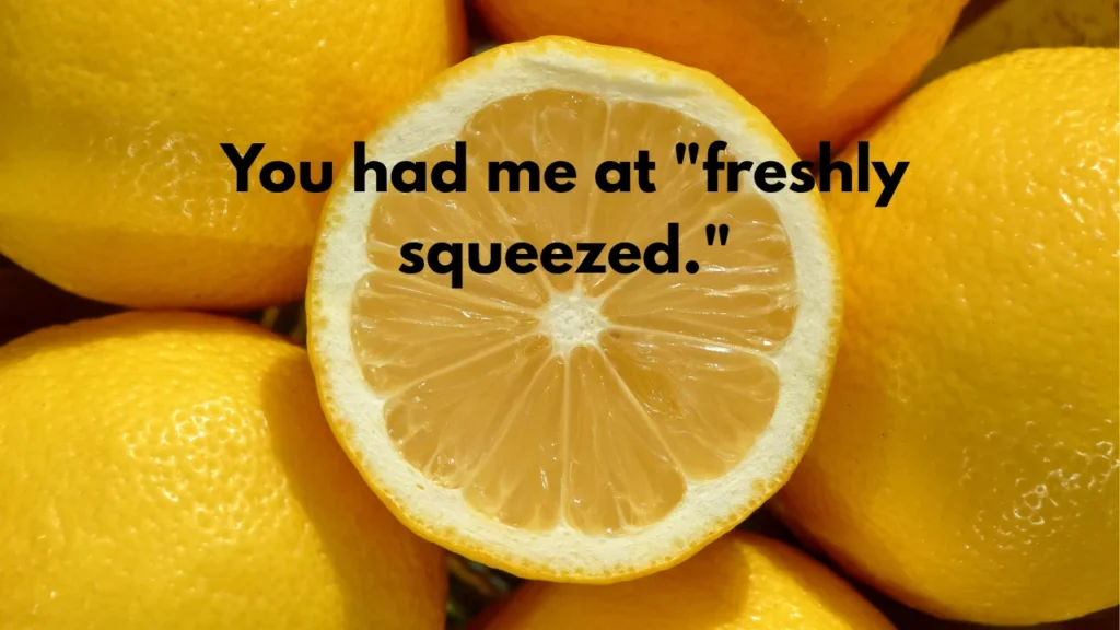 You had me at "freshly squeezed."