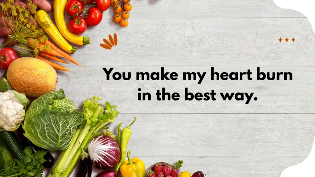 You make my heart burn in the best way.