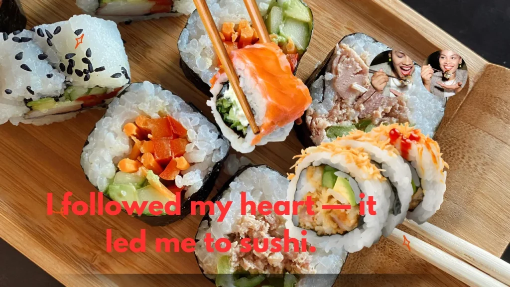 I followed my heart — it led me to sushi.